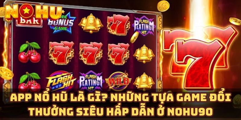 App nổ hũ là gì? Những tựa game đổi thưởng siêu hấp dẫn ở Nohu90