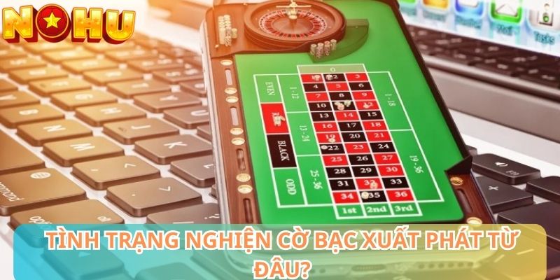 Tình trạng nghiện cờ bạc xuất phát từ đâu?