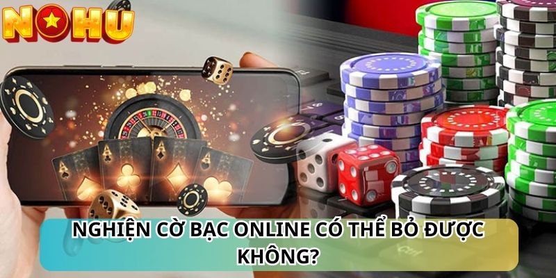 Nghiện cờ bạc online có thể bỏ được không?