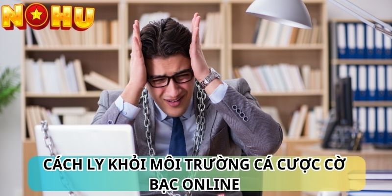 Cách ly khỏi môi trường cá cược cờ bạc online