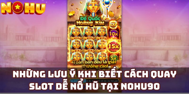 Những lưu ý khi biết cách quay slot dễ nổ hũ tại Nohu90