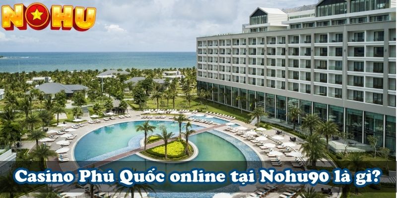 Casino Phú Quốc online tại Nohu90 là gì?