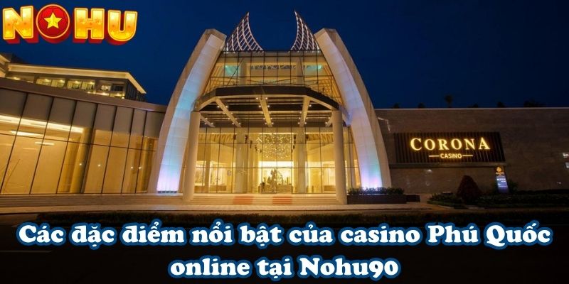 Các đặc điểm nổi bật của casino Phú Quốc online tại Nohu90