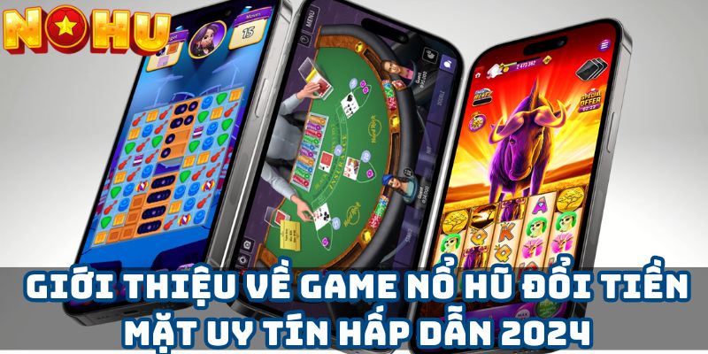 Giới thiệu về game nổ hũ đổi tiền mặt uy tín hấp dẫn 2024