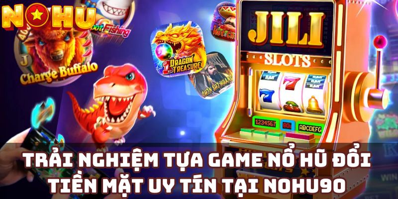 Trải nghiệm tựa game nổ hũ đổi tiền mặt uy tín tại Nohu90