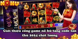 Giới thiệu cổng game nổ hũ tặng code tân thủ 2024 chất lượng