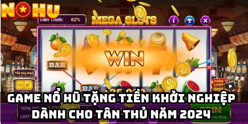 Game nổ hũ tặng tiền khởi nghiệp dành cho tân thủ năm 2024