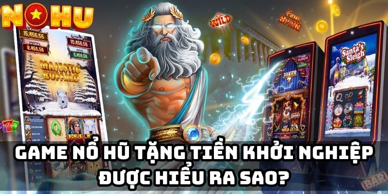 Game nổ hũ tặng tiền khởi nghiệp được hiểu ra sao?