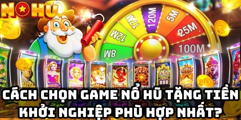 Cách chọn game nổ hũ tặng tiền khởi nghiệp phù hợp nhất?