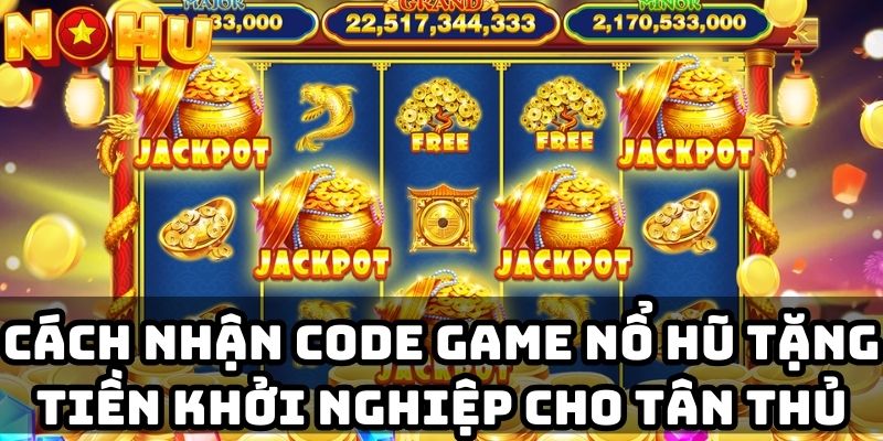 Cách nhận code game nổ hũ tặng tiền khởi nghiệp cho tân thủ