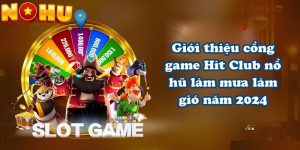 Giới thiệu cổng game Hit Club nổ hũ làm mưa làm gió năm 2024