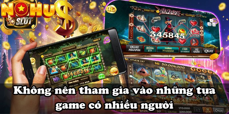 Không nên tham gia vào những tựa game có nhiều người