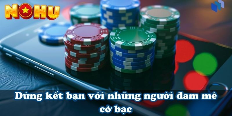 Dừng kết bạn với những người đam mê cờ bạc