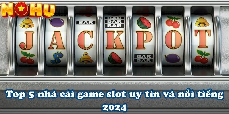 Top 5 nhà cái game slot uy tín và nổi tiếng 2024