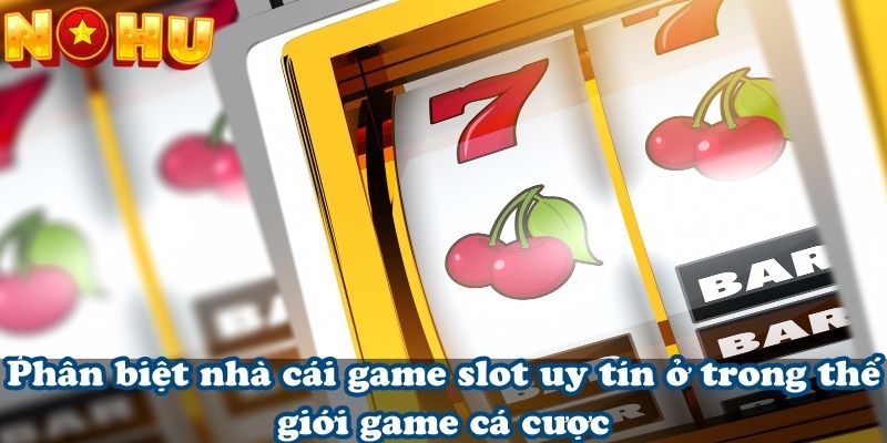 Phân biệt nhà cái game slot uy tín ở trong thế giới game cá cược