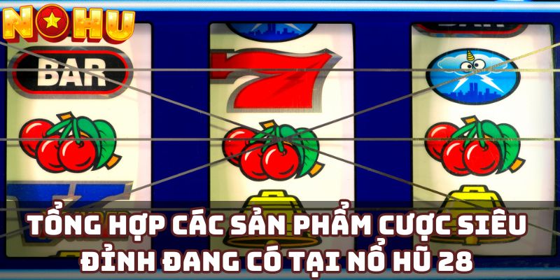 Tổng hợp các sản phẩm cược siêu đỉnh đang có tại Nổ hũ 28