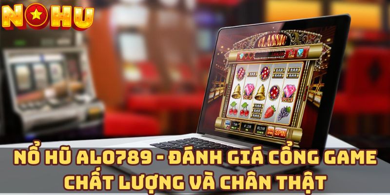 Nổ hũ Alo789 - Đánh giá cổng game chất lượng và chân thật