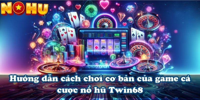 Hướng dẫn cách chơi cơ bản của game cá cược nổ hũ Twin68