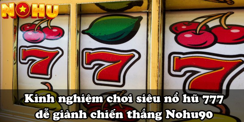 Kinh nghiệm chơi siêu nổ hũ 777 dễ giành chiến thắng Nohu90