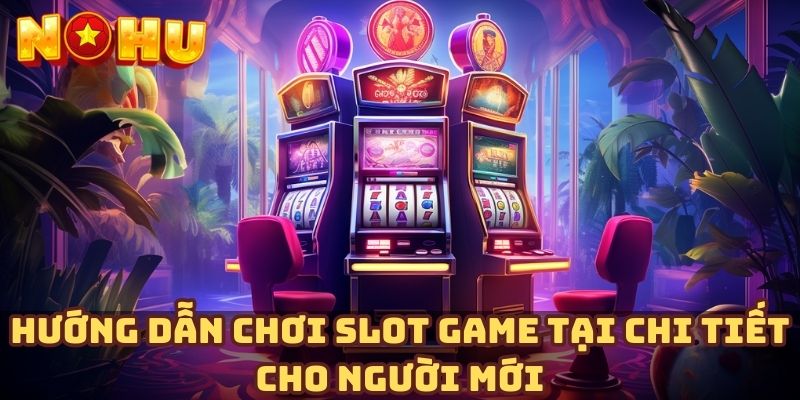 Hướng dẫn chơi slot game tại chi tiết cho người mới