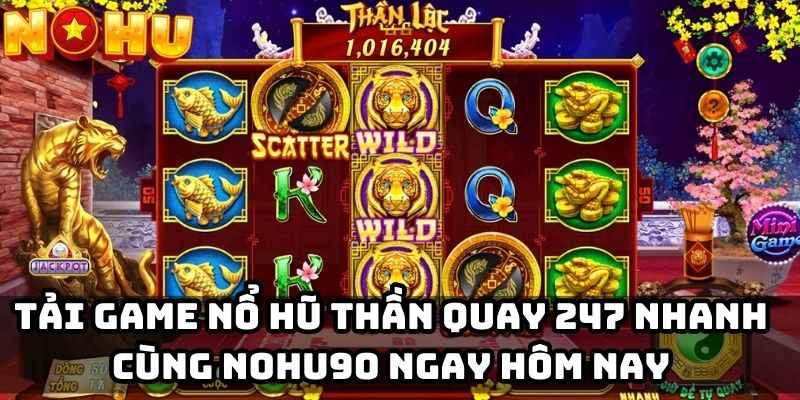 Tải game nổ hũ thần quay 247 nhanh cùng Nohu90 ngay hôm nay