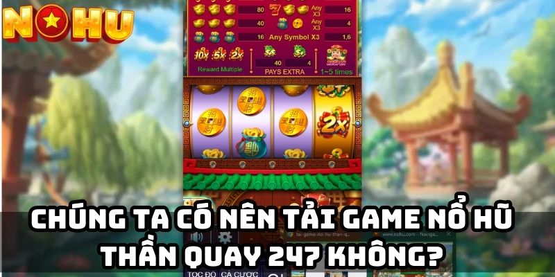 Chúng ta có nên tải game nổ hũ thần quay 247 không?