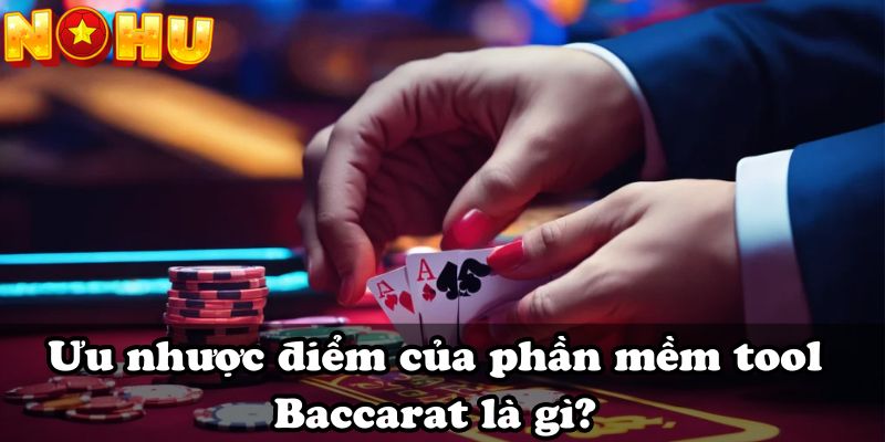 Ưu nhược điểm của phần mềm tool Baccarat là gì?