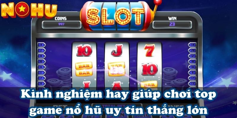 Kinh nghiệm hay giúp chơi top game nổ hũ uy tín thắng lớn